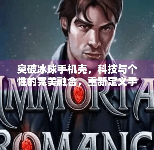 突破冰球手机壳，科技与个性的完美融合，重新定义手机防护新标准,突破冰球手机壳