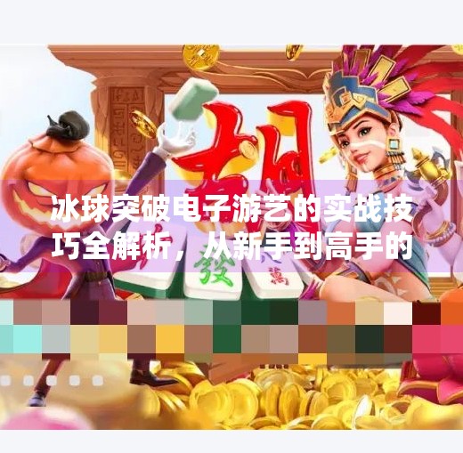 冰球突破电子游艺的实战技巧全解析，从新手到高手的进阶之路,冰球突破电子游艺的技巧
