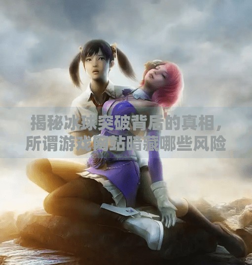 揭秘冰球突破背后的真相，所谓游戏网站暗藏哪些风险？冰球突破的网站是什么