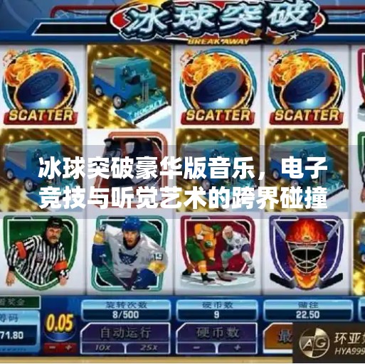 冰球突破豪华版音乐，电子竞技与听觉艺术的跨界碰撞,冰球突破豪华版音乐