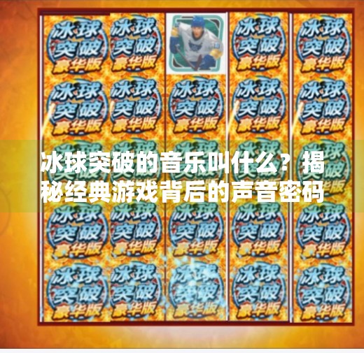 冰球突破的音乐叫什么？揭秘经典游戏背后的声音密码,冰球突破的音乐叫什么