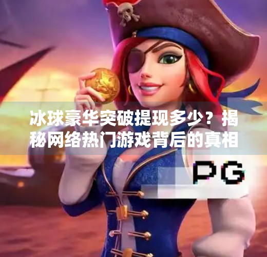 冰球豪华突破提现多少？揭秘网络热门游戏背后的真相与风险,冰球豪华突破提现多少