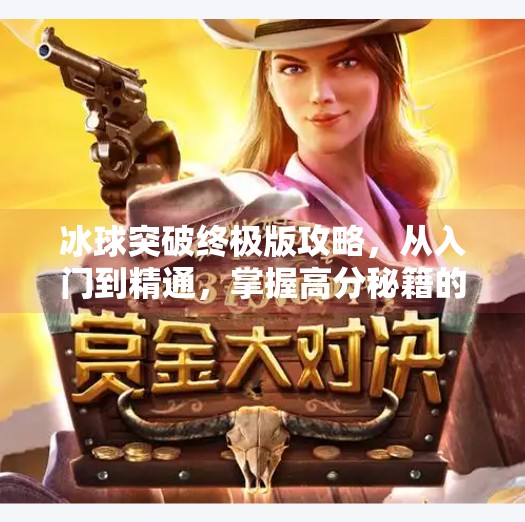 冰球突破终极版攻略，从入门到精通，掌握高分秘籍的全方位指南,冰球突破终极版攻略