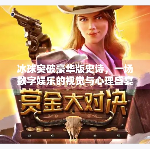冰球突破豪华版史诗，一场数字娱乐的视觉与心理盛宴,冰球突破豪华版史诗