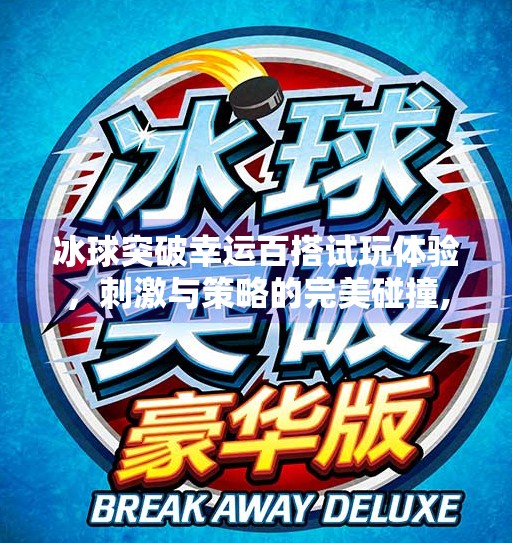 冰球突破幸运百搭试玩体验，刺激与策略的完美碰撞,冰球突破幸运百搭试玩
