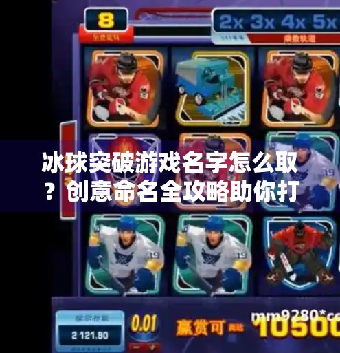 冰球突破游戏名字怎么取？创意命名全攻略助你打造爆款游戏IP,冰球突破游戏名字怎么取