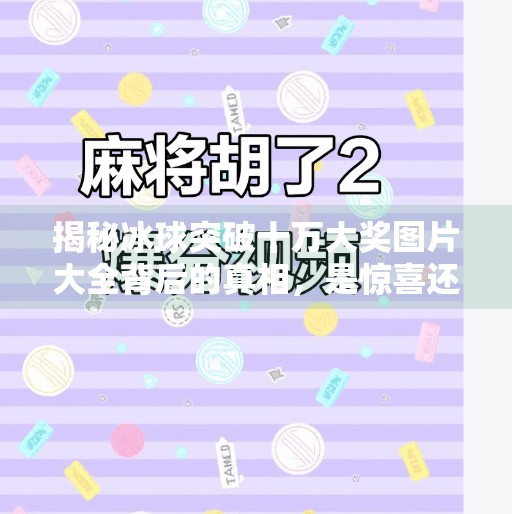 揭秘冰球突破十万大奖图片大全背后的真相，是惊喜还是陷阱？冰球突破十万大奖图片大全