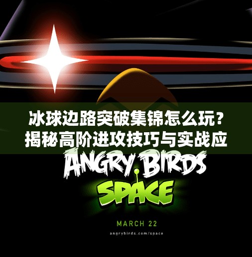 冰球边路突破集锦怎么玩？揭秘高阶进攻技巧与实战应用,冰球边路突破集锦怎么玩