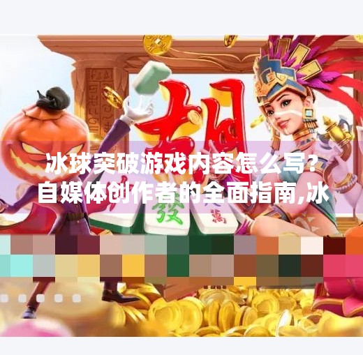 冰球突破游戏内容怎么写？自媒体创作者的全面指南,冰球突破游戏内容怎么写