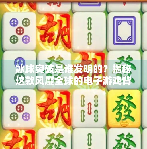 冰球突破是谁发明的？揭秘这款风靡全球的电子游戏背后的故事,冰球突破是谁发明白
