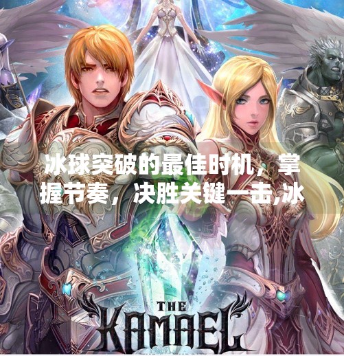 冰球突破的最佳时机，掌握节奏，决胜关键一击,冰球突破什么时候最好