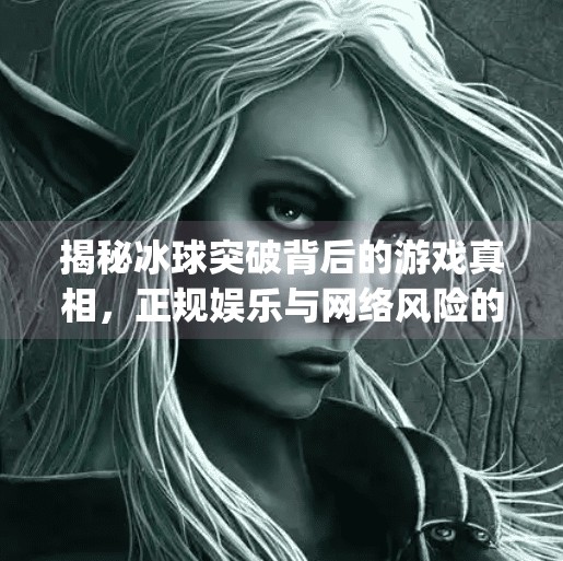 揭秘冰球突破背后的游戏真相，正规娱乐与网络风险的边界,冰球突破app网址是多少