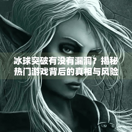 冰球突破有没有漏洞？揭秘热门游戏背后的真相与风险,冰球突破有没有漏洞啊