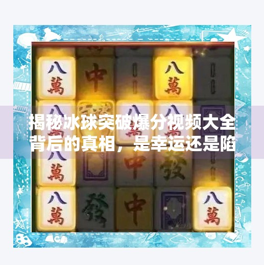 揭秘冰球突破爆分视频大全背后的真相，是幸运还是陷阱？冰球突破爆分视频大全
