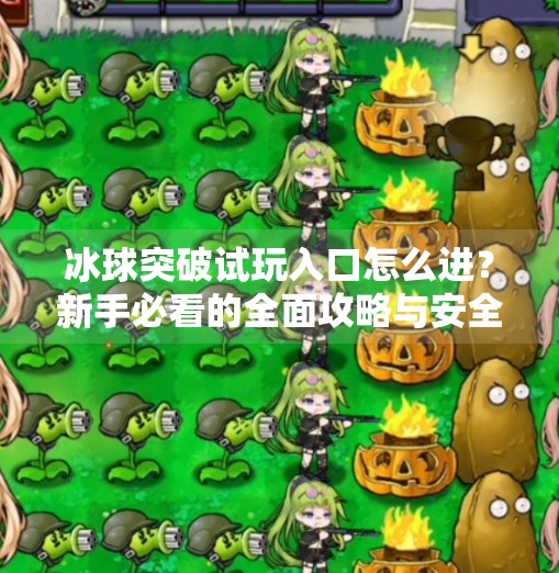 冰球突破试玩入口怎么进？新手必看的全面攻略与安全提示,冰球突破试玩入口怎么进