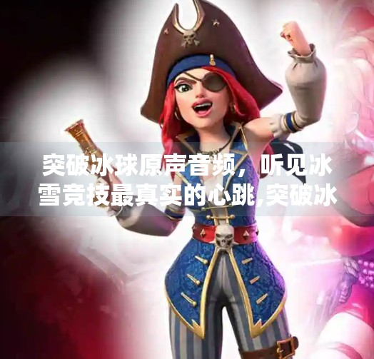 突破冰球原声音频，听见冰雪竞技最真实的心跳,突破冰球原声音频