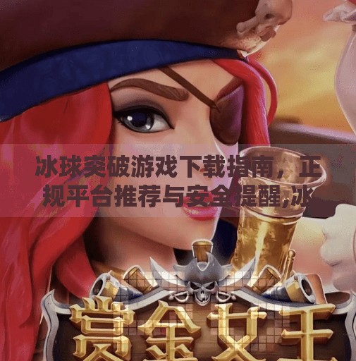 冰球突破游戏下载指南，正规平台推荐与安全提醒,冰球突破哪个网站可以下