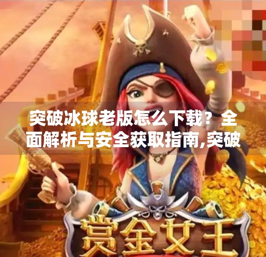 突破冰球老版怎么下载？全面解析与安全获取指南,突破冰球老版怎么下载