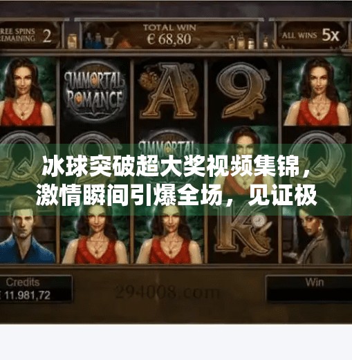 冰球突破超大奖视频集锦，激情瞬间引爆全场，见证极限逆转的奇迹时刻,冰球突破超大奖视频集锦