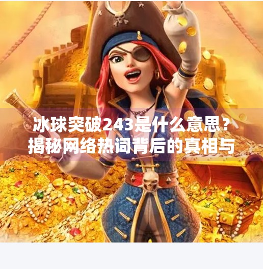 冰球突破243是什么意思？揭秘网络热词背后的真相与文化现象,冰球突破243什么意思