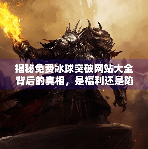 揭秘免费冰球突破网站大全背后的真相，是福利还是陷阱？免费冰球突破网站大全