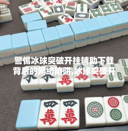 警惕冰球突破开挂辅助下载背后的网络陷阱,冰球突破开挂辅助下载