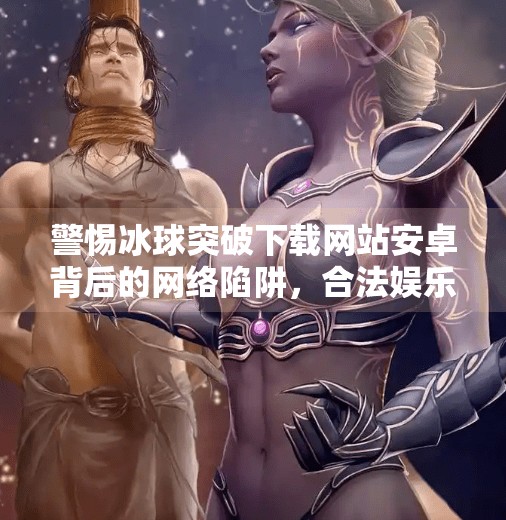 警惕冰球突破下载网站安卓背后的网络陷阱，合法娱乐与网络安全的边界,冰球突破下载网站安卓