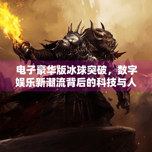 电子豪华版冰球突破，数字娱乐新潮流背后的科技与人性博弈,电子豪华版冰球突破
