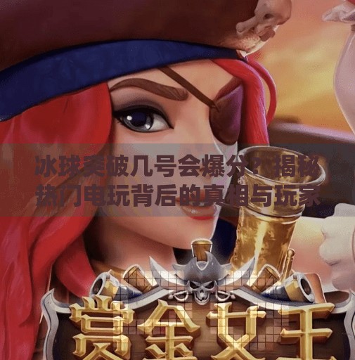 冰球突破几号会爆分？揭秘热门电玩背后的真相与玩家必知策略,冰球突破几号会爆分
