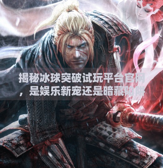 揭秘冰球突破试玩平台官网，是娱乐新宠还是暗藏陷阱？冰球突破试玩平台官网