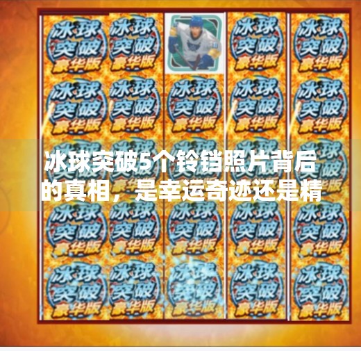 冰球突破5个铃铛照片背后的真相，是幸运奇迹还是精心设计的营销陷阱？冰球突破5个铃铛照片