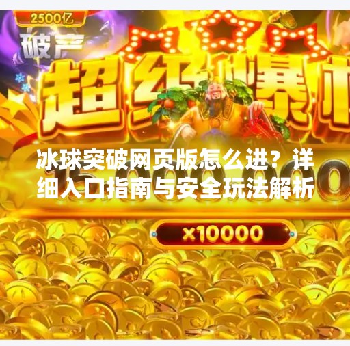 冰球突破网页版怎么进？详细入口指南与安全玩法解析,冰球突破网页版怎么进