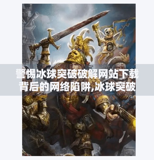 警惕冰球突破破解网站下载背后的网络陷阱,冰球突破破解网站下载