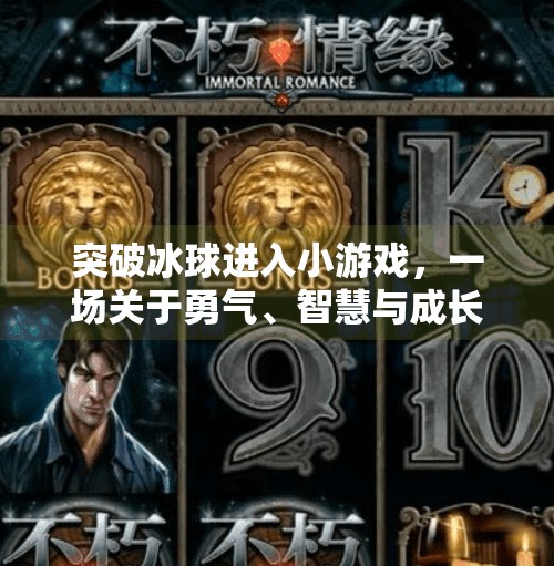 突破冰球进入小游戏，一场关于勇气、智慧与成长的隐喻之旅,突破冰球进入小游戏
