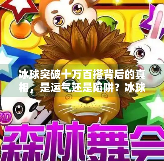 冰球突破十万百搭背后的真相，是运气还是陷阱？冰球突破十万百搭