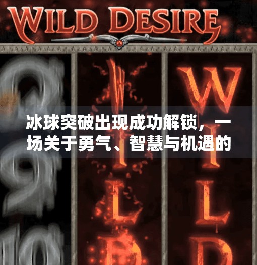 冰球突破出现成功解锁，一场关于勇气、智慧与机遇的跨界启示,冰球突破出现成功解锁
