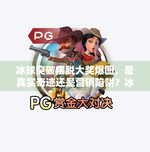冰球突破摆脱大奖爆图，是真实奇迹还是营销陷阱？冰球突破摆脱大奖爆图