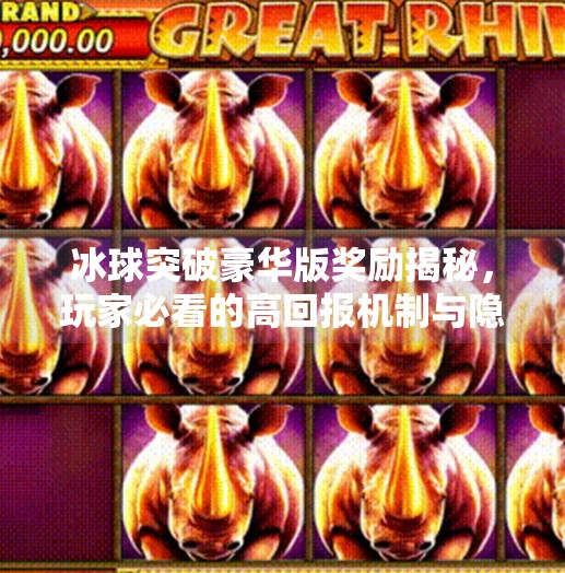 冰球突破豪华版奖励揭秘，玩家必看的高回报机制与隐藏福利,冰球突破豪华版奖励