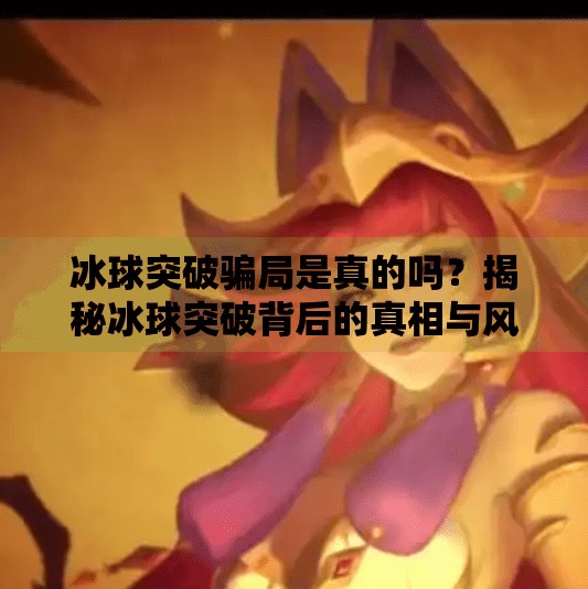 冰球突破骗局是真的吗？揭秘冰球突破背后的真相与风险,冰球突破骗局是真的吗
