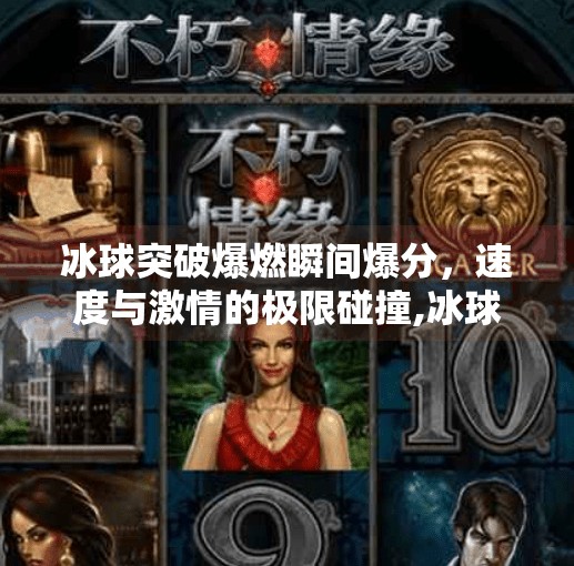 冰球突破爆燃瞬间爆分，速度与激情的极限碰撞,冰球突破爆燃瞬间爆分