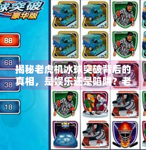 揭秘老虎机冰球突破背后的真相，是娱乐还是陷阱？老虎机冰球突破网站