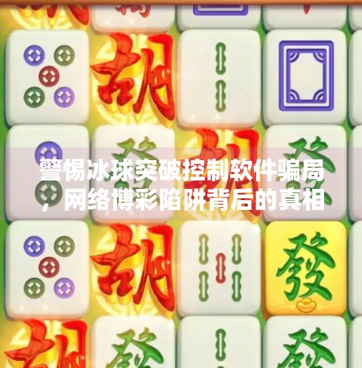 警惕冰球突破控制软件骗局，网络博彩陷阱背后的真相,哪里买冰球突破控制软件