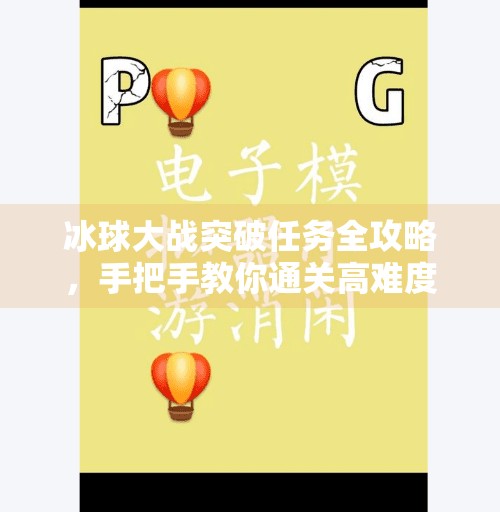 冰球大战突破任务全攻略，手把手教你通关高难度关卡（附实战视频技巧解析）冰球大战突破任务攻略视频
