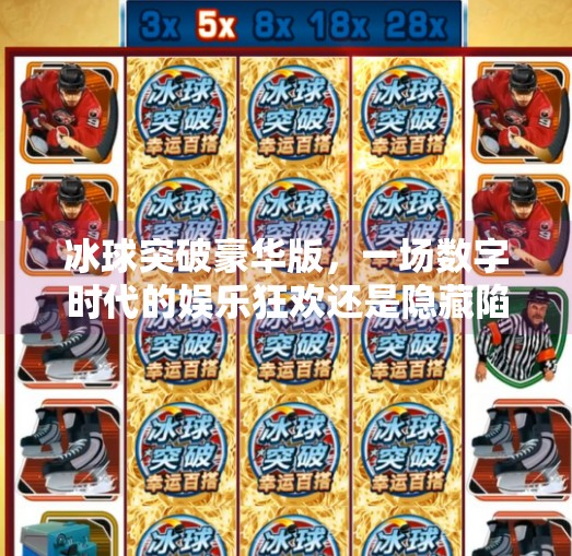 冰球突破豪华版，一场数字时代的娱乐狂欢还是隐藏陷阱？冰球突破豪华版戏