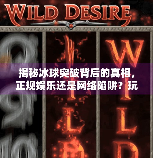 揭秘冰球突破背后的真相，正规娱乐还是网络陷阱？玩冰球突破网站叫什么