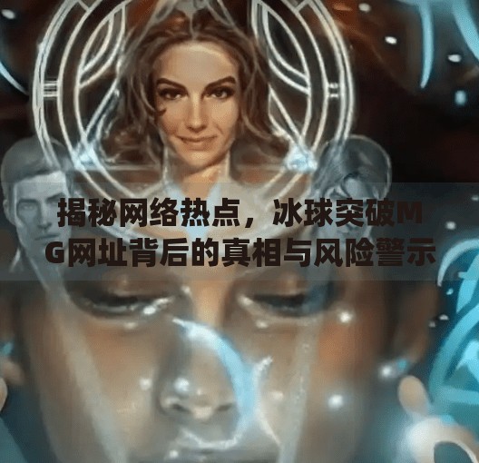 揭秘网络热点，冰球突破MG网址背后的真相与风险警示,冰球突破mg网址是多少