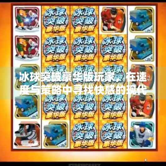 冰球突破豪华版玩家，在速度与策略中寻找快感的现代游戏先锋,冰球突破豪华版玩家