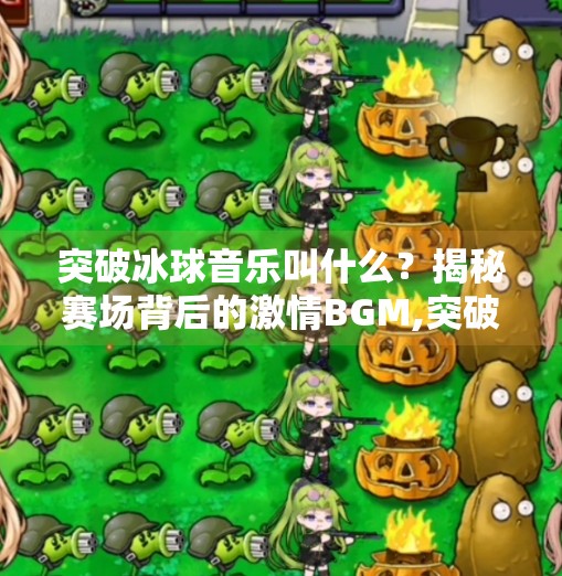 突破冰球音乐叫什么？揭秘赛场背后的激情BGM,突破冰球音乐叫什么