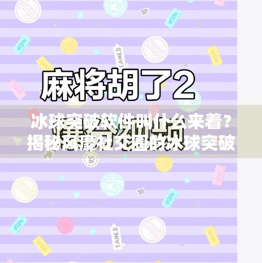冰球突破软件叫什么来着？揭秘风靡社交圈的冰球突破游戏与相关软件名称,冰球突破软件叫什么来着