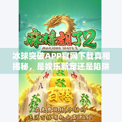 冰球突破APP官网下载真相揭秘，是娱乐新宠还是陷阱暗藏？冰球突破app官网下载